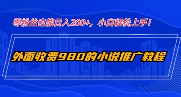 外面收费980的小说推广教程：零粉丝也能日入200+，小白轻松上手！-E网资源