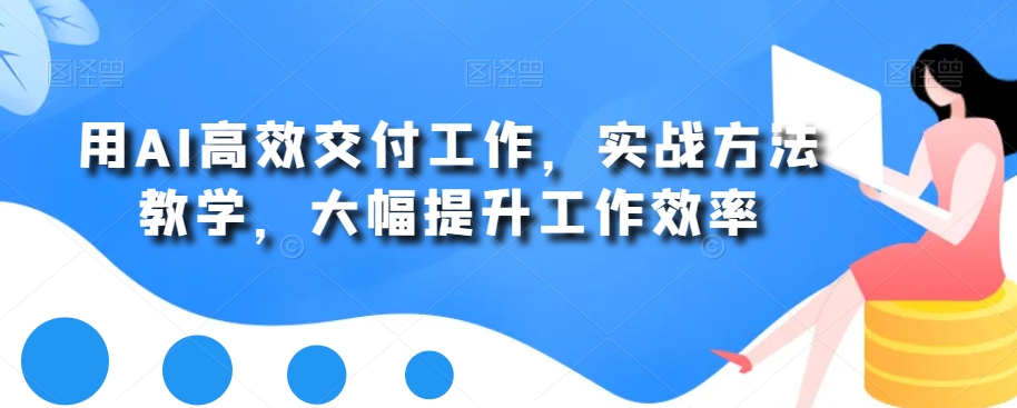 用AI高效交付工作，实战方法教学，大幅提升工作效率-E网资源