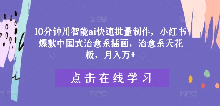 10分钟用智能ai快速批量制作，小红书爆款中国式治愈系插画，治愈系天花板，月入万+【揭秘】-E网资源