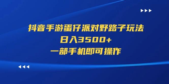 抖音手游蛋仔派对野路子玩法，日入3500+，一部手机即可操作-E网资源
