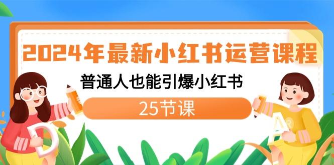 2024年最新小红书运营课程：普通人也能引爆小红书(25节课)-E网资源