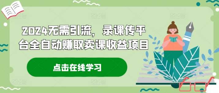 2024无需引流，录课传平台全自动赚取卖课收益项目-E网资源