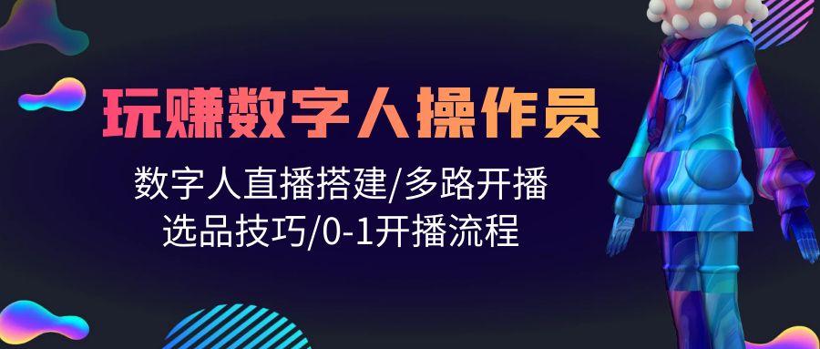 (10062期)人人都能玩赚数字人操作员 数字人直播搭建/多路开播/选品技巧/0-1开播流程-E网资源