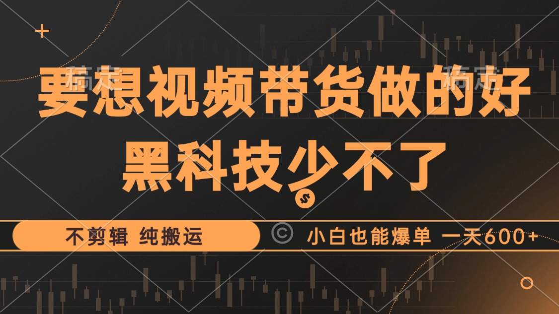 抖音视频带货最暴力玩法，利用黑科技 不剪辑 纯搬运，小白也能爆单，单...-E网资源