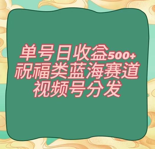 单号日收益500+、祝福类蓝海赛道、视频号分发【揭秘】-E网资源