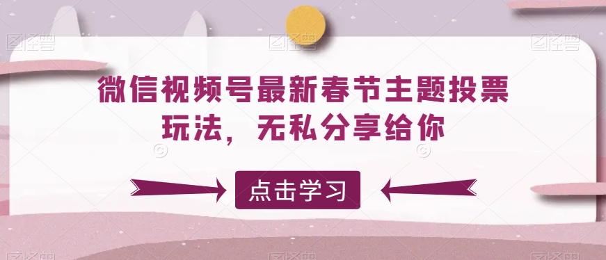 微信视频号最新春节主题投票玩法，无私分享给你【揭秘】-E网资源