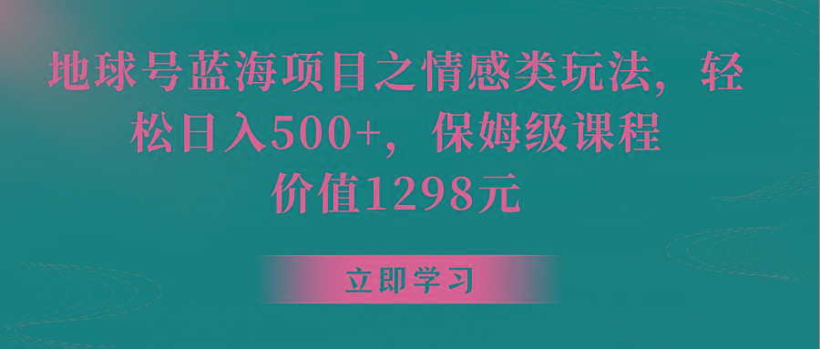 地球号蓝海项目之情感类玩法，轻松日入500+，保姆级教程-E网资源
