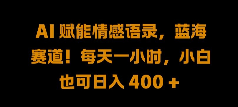 AI 赋能情感语录，蓝海赛道!每天一小时，小白也可日入 400 + 【揭秘】-E网资源