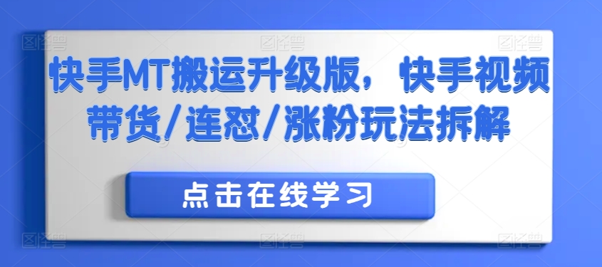 快手MT搬运升级版，快手视频带货/连怼/涨粉玩法拆解-E网资源