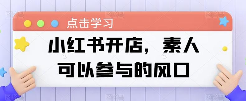 小红书开店，素人可以参与的风口-E网资源