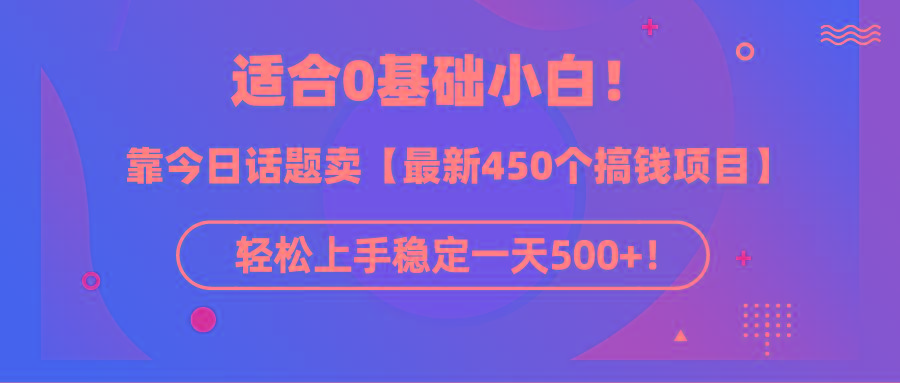 (9268期)适合0基础小白！靠今日话题卖【最新450个搞钱方法】轻松上手稳定一天500+！-E网资源