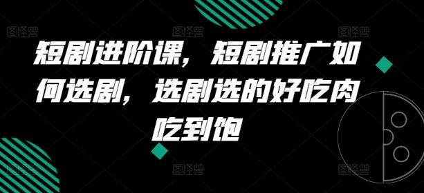 短剧进阶课，短剧推广如何选剧，选剧选的好吃肉吃到饱-E网资源