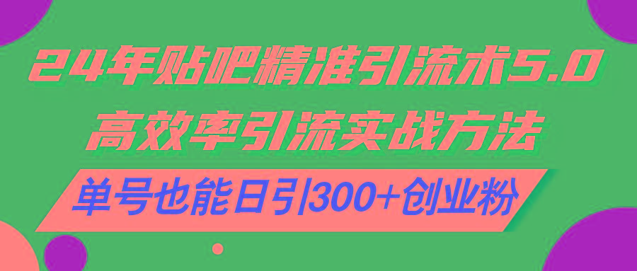 24年贴吧精准引流术5.0，高效率引流实战方法，单号也能日引300+创业粉-E网资源