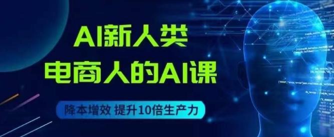 AI新人类-电商人的AI课，用世界先进的AI帮助电商降本增效-E网资源