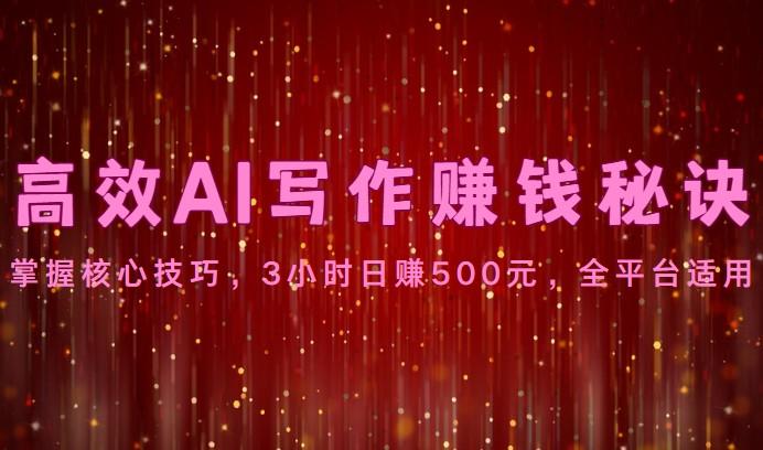 高效AI写作赚钱秘诀：掌握核心技巧，3小时日赚500元，全平台适用-E网资源