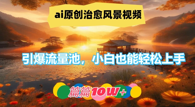ai原创治愈风景视频，引爆流量池，小白也能轻松上手，篇篇10w+【揭秘】-E网资源