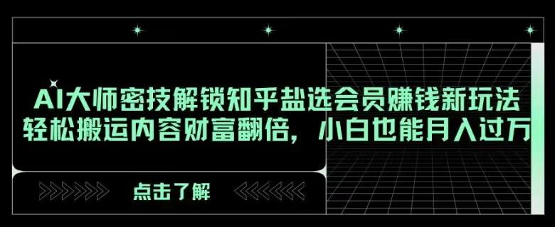 AI大师密技解锁知乎盐选会员赚钱新玩法，轻松搬运内容财富翻倍，小白也能月入过万【揭秘】-E网资源
