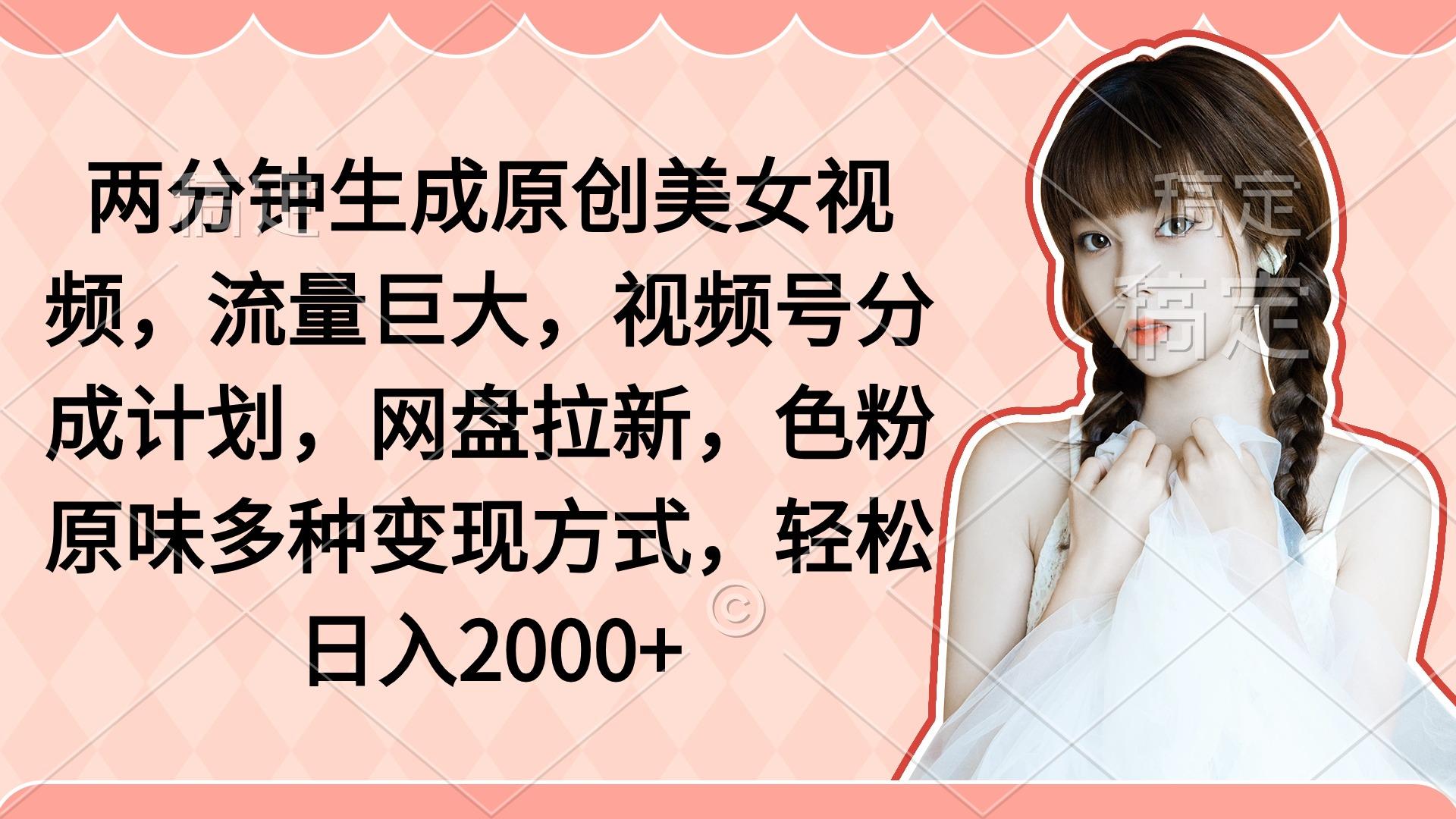 (9347期)两分钟生成原创美女视频，流量巨大，视频号分成计划，网盘拉新，色粉原…-E网资源