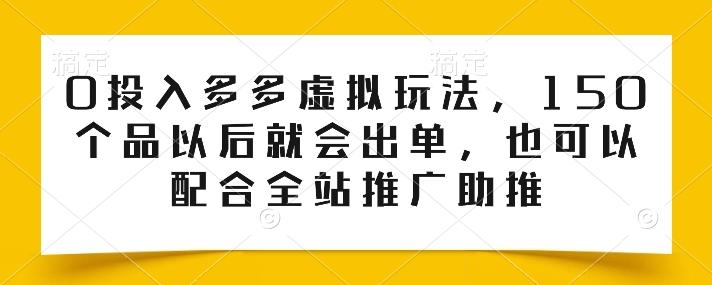 0投入多多虚拟玩法，150个品以后就会出单，也可以配合全站推广助推-E网资源