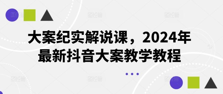 大案纪实解说课，2024年最新抖音大案教学教程-E网资源