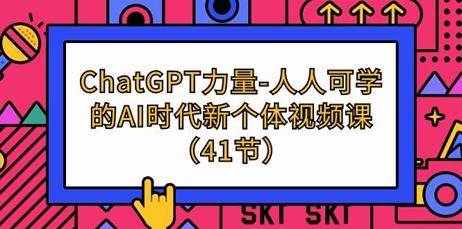 (9670期)ChatGPT-力量-人人可学的AI时代新个体视频课(41节)-E网资源