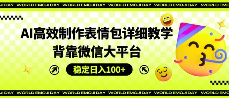 AI高效制作表情包详细教学，背靠微信大平台，稳定日入100+【揭秘】-E网资源