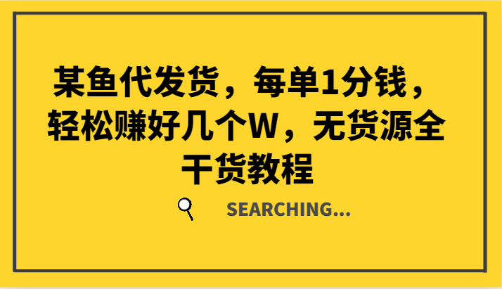 某鱼代发货，每单1分钱，轻松赚好几个W，无货源全干货教程-E网资源