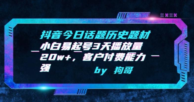 抖音今日话题历史题材-小白易起号3天播放量20w+，客户付费能力强【揭秘】-E网资源