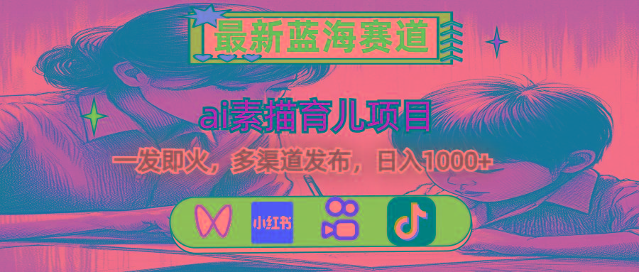 最新蓝海赛道，ai素描育儿项目，一发即火，多渠道发布，日入1000+-E网资源
