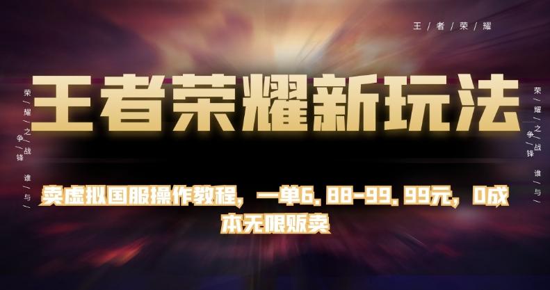 王者荣耀新玩法，卖虚拟国服操作教程，一单6.88-99.99元，0成本无限贩卖【揭秘】-E网资源