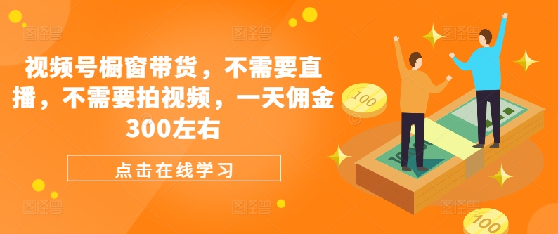 视频号橱窗带货，不需要直播，不需要拍视频，一天佣金300左右-E网资源