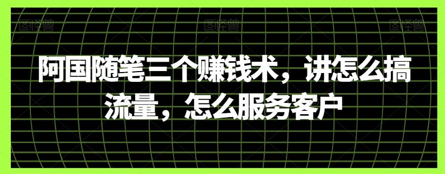 阿国随笔三个赚钱术，讲怎么搞流量，怎么服务客户-E网资源