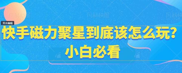 快手磁力聚星到底该怎么玩？小白必看-E网资源