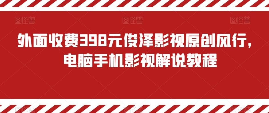 外面收费398元俊泽影视原创风行，电脑手机影视解说教程-E网资源