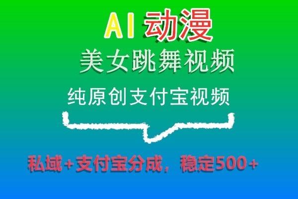 AI动漫美女跳舞视频，纯原创支付宝视频，私域+支付宝分成，稳定500+-E网资源