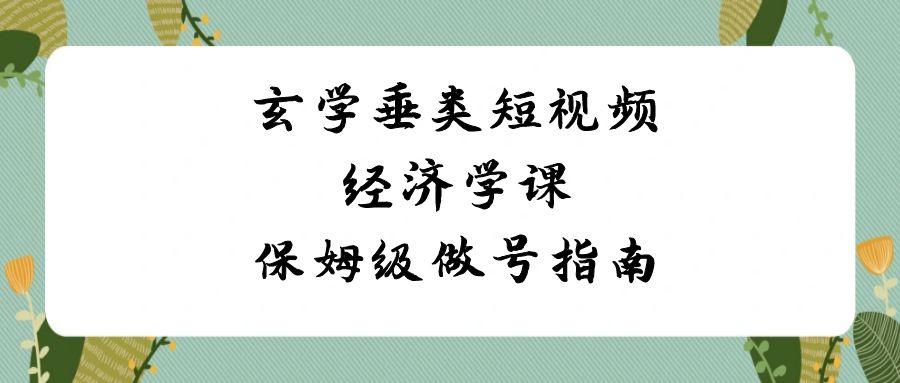 玄学垂类短视频经济学课，保姆级做号指南(8节课)-E网资源