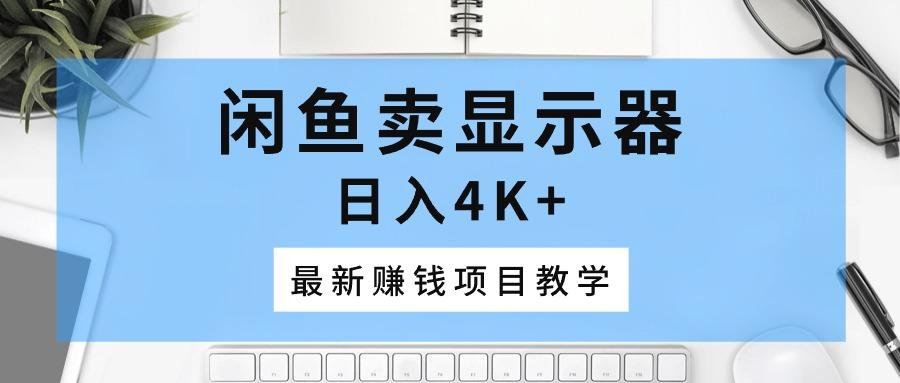 闲鱼卖显示器，日入4K+，最新赚钱项目教学-E网资源