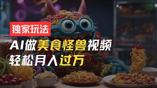 零门槛操作，AI美食怪兽短视频玩法，月入过万新手也能做！-E网资源