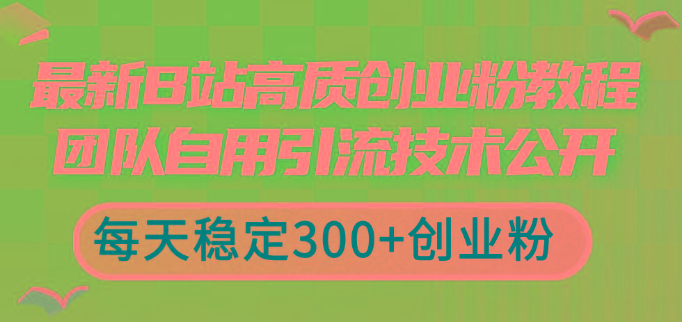 最新B站高质创业粉教程，团队自用引流技术公开，每天稳定300+创业粉-E网资源