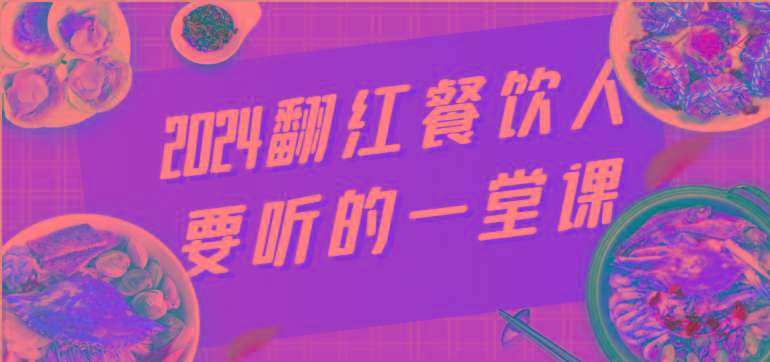 2024翻红餐饮人要听的一堂课，包含三大板块：餐饮管理、流量干货、特别篇-E网资源