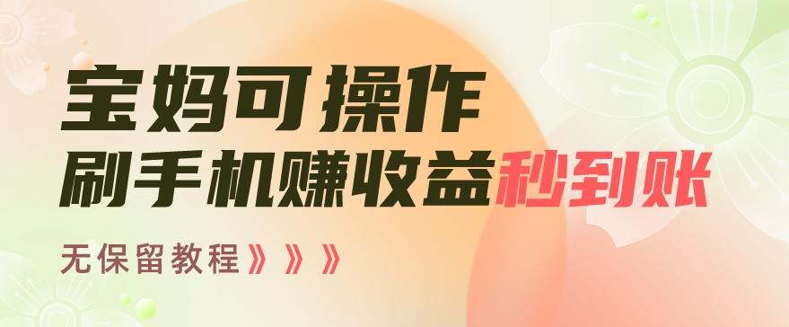 宝妈可操作刷手机赚收益秒到账无保留教程，亲测有效无套路-E网资源