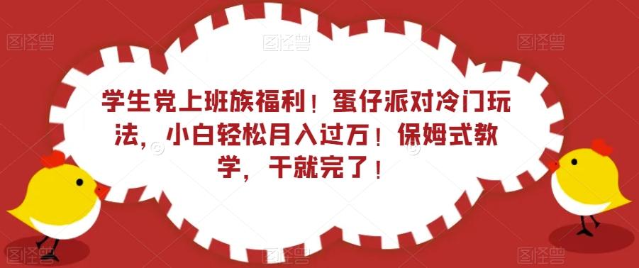 学生党上班族福利！蛋仔派对冷门玩法，小白轻松月入过万！保姆式教学，干就完了！-E网资源