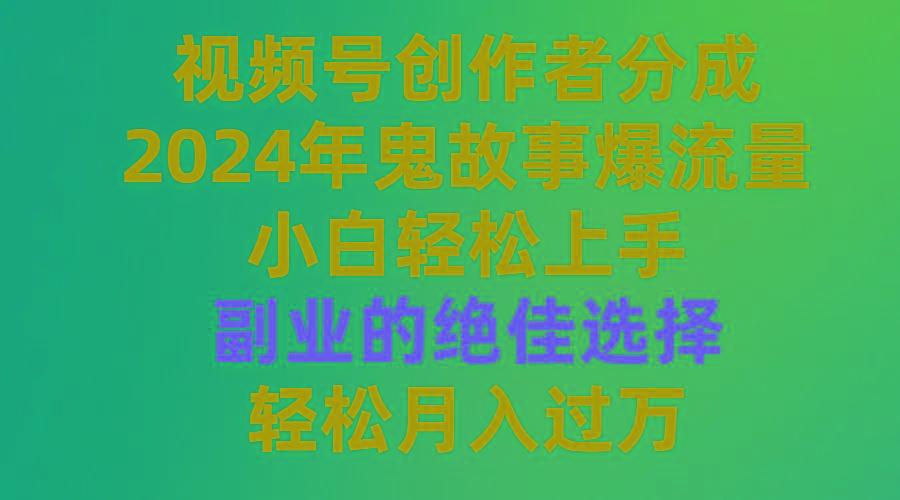 (9385期)视频号创作者分成，2024年鬼故事爆流量，小白轻松上手，副业的绝佳选择...-E网资源
