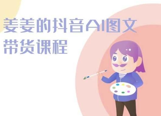 姜姜的抖音AI图文带货课程-姜姜抖音2024-E网资源