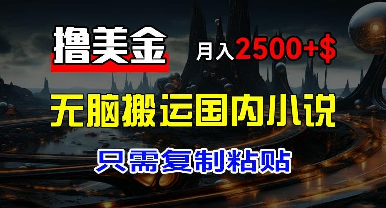 最新撸美金项目，搬运国内小说爽文，只需复制粘贴，稿费月入2500+美金，新手也能快速上手【揭秘】-E网资源