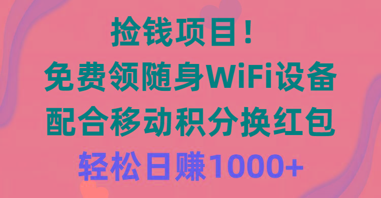 捡钱项目！免费领随身WiFi设备+移动积分换红包，有手就行，轻松日赚1000+-E网资源