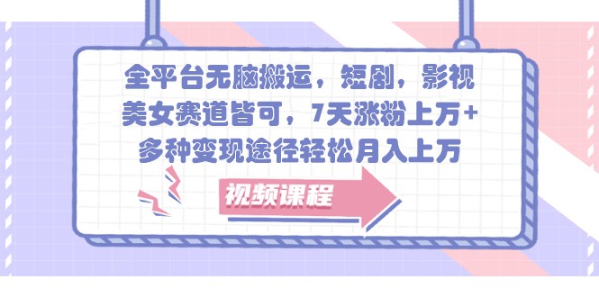 全平台无脑搬运，短剧，影视，美女赛道皆可，7天涨粉上万+，多种变现途径轻松月入上万-E网资源