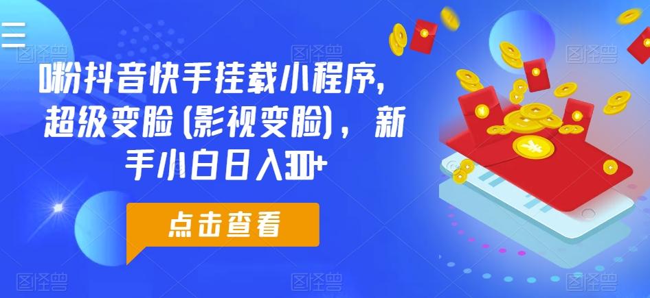 0粉抖音快手挂载小程序，超级变脸(影视变脸)，新手小白日入300+【揭秘】-E网资源