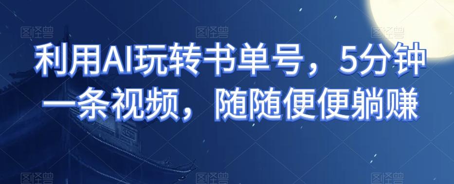 利用AI玩转书单号，5分钟一条视频，随随便便躺赚-E网资源