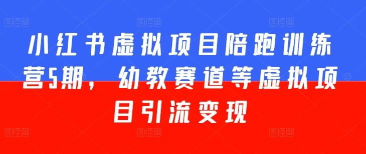 小红书虚拟项目陪跑训练营5期，幼教赛道等虚拟项目引流变现-E网资源